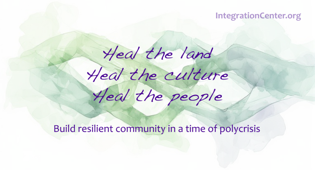 Heal the Land. Heal the Culture. Heal the Community. Build resilient community in a time of polycrisis.